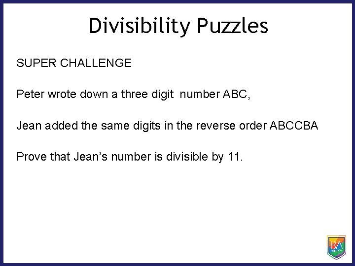 Divisibility Puzzles SUPER CHALLENGE Peter wrote down a three digit number ABC, Jean added