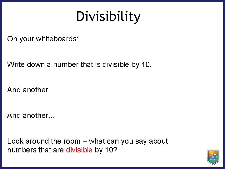 Divisibility On your whiteboards: Write down a number that is divisible by 10. And