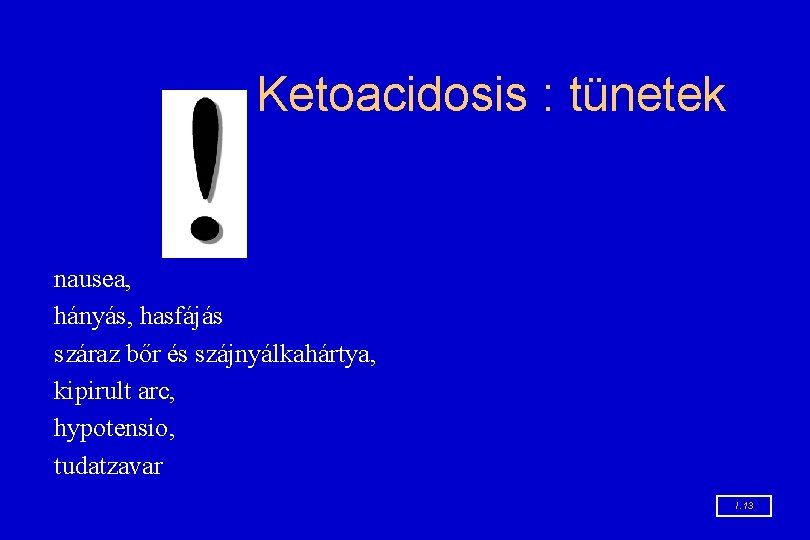 Ketoacidosis : tünetek nausea, hányás, hasfájás száraz bőr és szájnyálkahártya, kipirult arc, hypotensio, tudatzavar Ketoacidosis : tünetek nausea, hányás, hasfájás száraz bőr és szájnyálkahártya, kipirult arc, hypotensio, tudatzavar