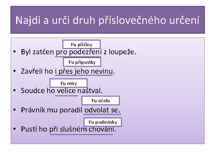 Najdi a urči druh příslovečného určení Pu příčiny • Byl zatčen pro podezření z