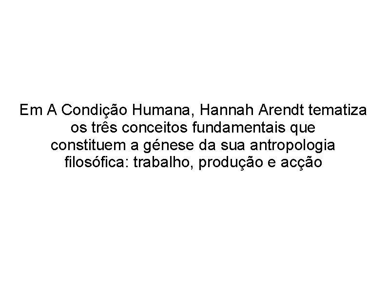 Em A Condição Humana, Hannah Arendt tematiza os três conceitos fundamentais que constituem a