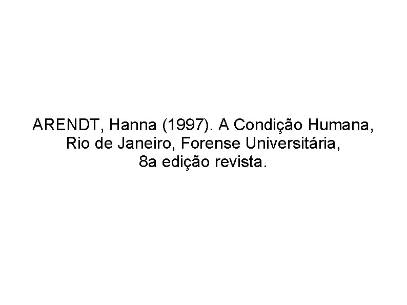 ARENDT, Hanna (1997). A Condição Humana, Rio de Janeiro, Forense Universitária, 8 a edição