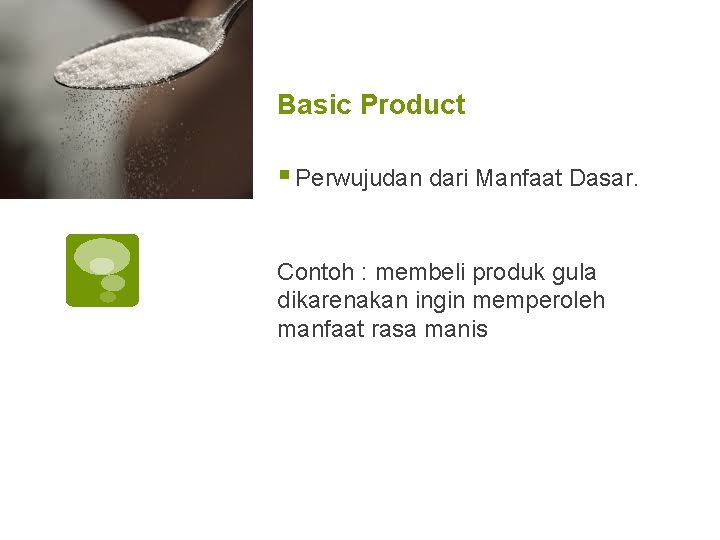 Basic Product § Perwujudan dari Manfaat Dasar. Contoh : membeli produk gula dikarenakan ingin