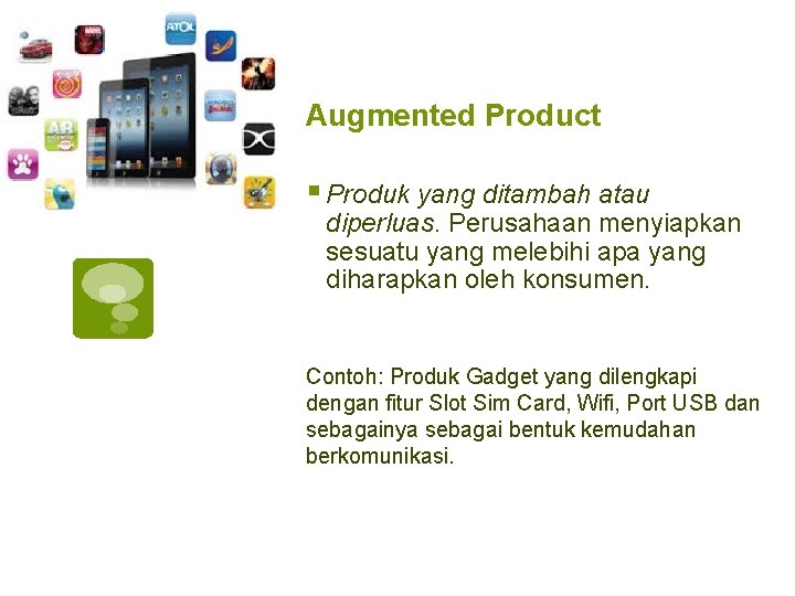 Augmented Product § Produk yang ditambah atau diperluas. Perusahaan menyiapkan sesuatu yang melebihi apa