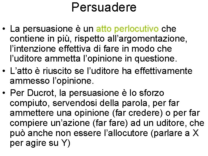 Persuadere • La persuasione è un atto perlocutivo che contiene in più, rispetto all’argomentazione,