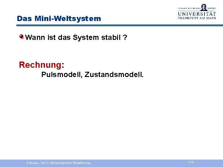 Das Mini-Weltsystem Wann ist das System stabil ? Rechnung: Pulsmodell, Zustandsmodell. R. Brause, Teil