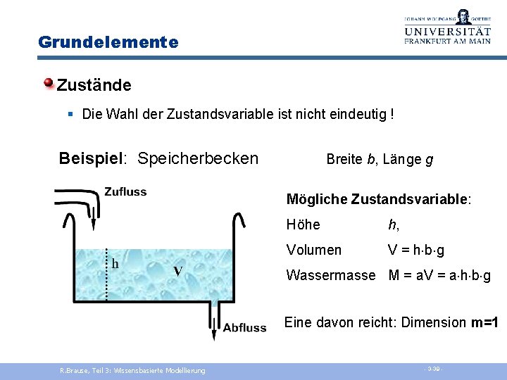 Grundelemente Zustände § Die Wahl der Zustandsvariable ist nicht eindeutig ! Beispiel: Speicherbecken Breite