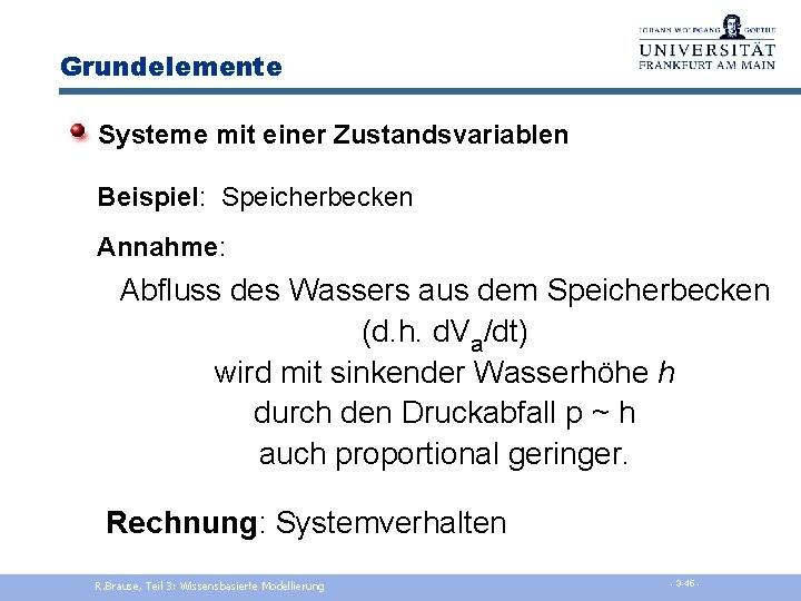 Grundelemente Systeme mit einer Zustandsvariablen Beispiel: Speicherbecken Annahme: Abfluss des Wassers aus dem Speicherbecken