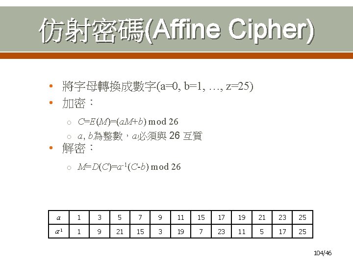 仿射密碼(Affine Cipher) • 將字母轉換成數字(a=0, b=1, …, z=25) • 加密： o C=E(M)=(a. M+b) mod 26