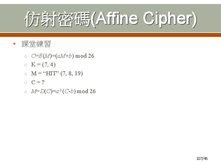 仿射密碼(Affine Cipher) • 課堂練習 o C=E(M)=(a. M+b) mod 26 o K = (7, 4)