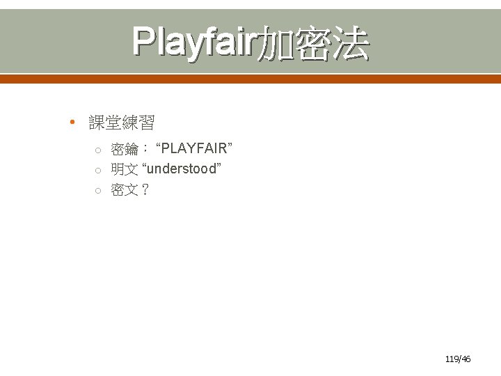 Playfair加密法 • 課堂練習 o 密鑰： “PLAYFAIR” o 明文 “understood” o 密文？ 119/46 