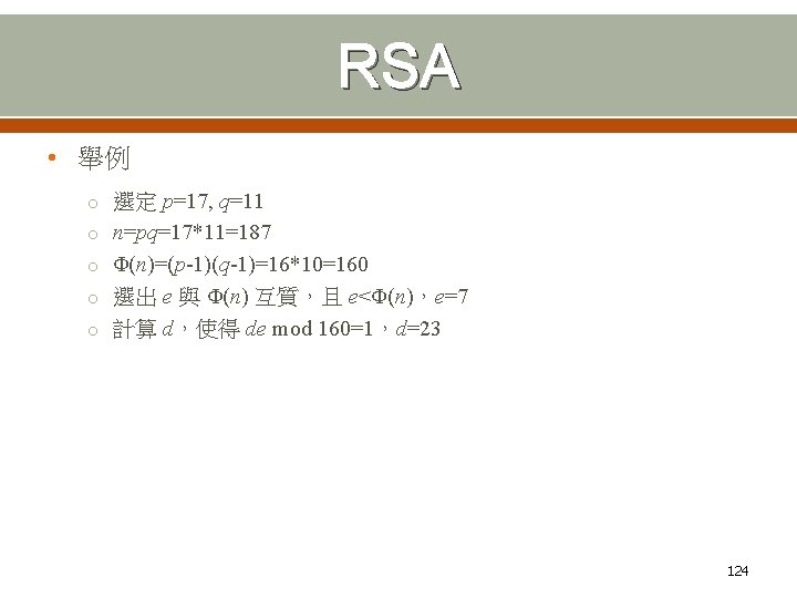 RSA • 舉例 o 選定 p=17, q=11 o n=pq=17*11=187 o Φ(n)=(p-1)(q-1)=16*10=160 o 選出 e