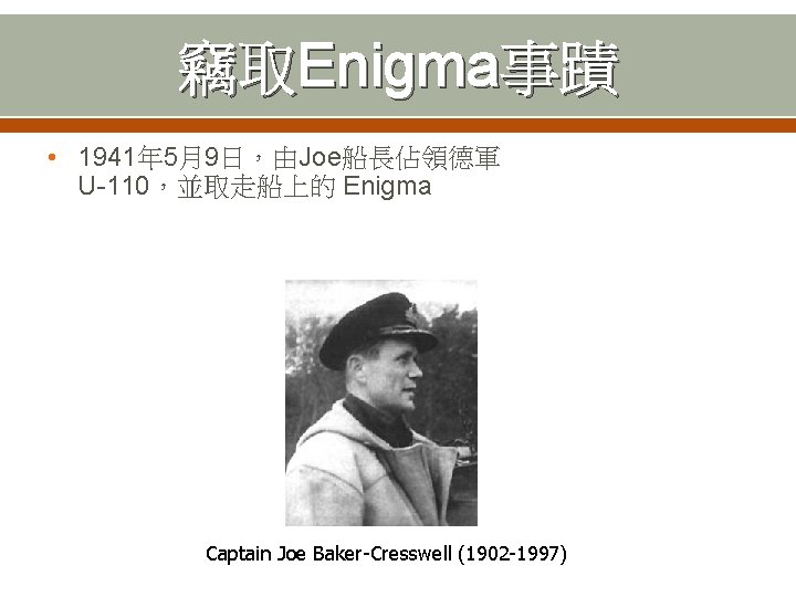 竊取Enigma事蹟 • 1941年 5月9日，由Joe船長佔領德軍 U-110，並取走船上的 Enigma Captain Joe Baker-Cresswell (1902 -1997) 