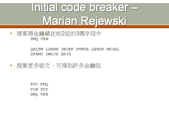 Initial code breaker – Marian Rejewski • 德軍將金鑰藏在前2組的3碼字母中 DMQ VBN QBLTW LDAHH YEOEF PTWYB