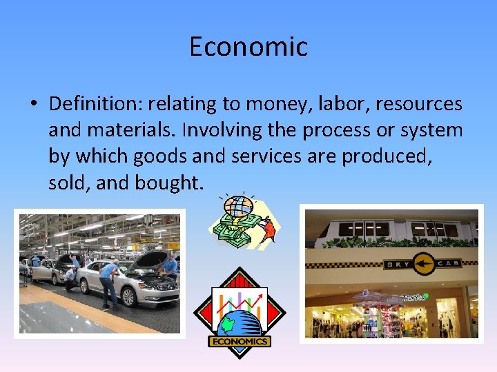 Economic • Definition: relating to money, labor, resources and materials. Involving the process or