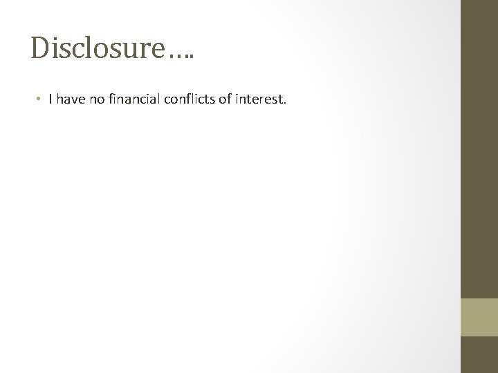 Disclosure…. • I have no financial conflicts of interest. 