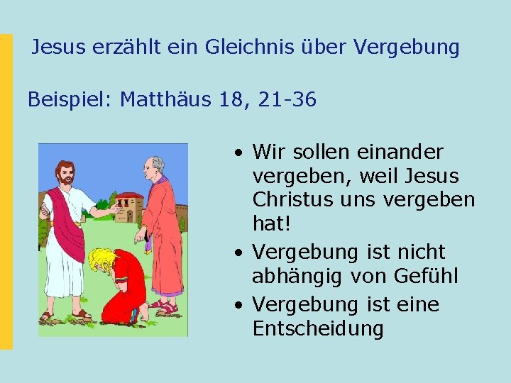 Jesus erzählt ein Gleichnis über Vergebung Beispiel: Matthäus 18, 21 -36 • Wir sollen