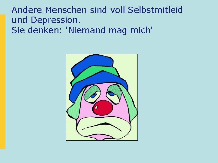 Andere Menschen sind voll Selbstmitleid und Depression. Sie denken: 'Niemand mag mich' 