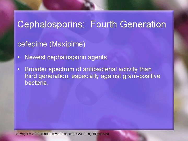 Cephalosporins: Fourth Generation cefepime (Maxipime) • Newest cephalosporin agents. • Broader spectrum of antibacterial