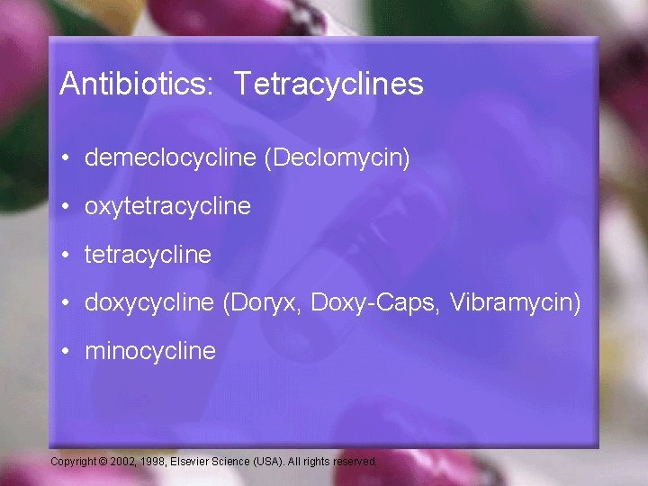 Antibiotics: Tetracyclines • demeclocycline (Declomycin) • oxytetracycline • doxycycline (Doryx, Doxy-Caps, Vibramycin) • minocycline