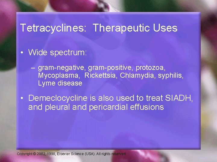 Tetracyclines: Therapeutic Uses • Wide spectrum: – gram-negative, gram-positive, protozoa, Mycoplasma, Rickettsia, Chlamydia, syphilis,