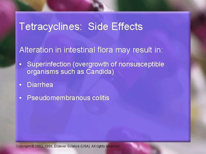 Tetracyclines: Side Effects Alteration in intestinal flora may result in: • Superinfection (overgrowth of