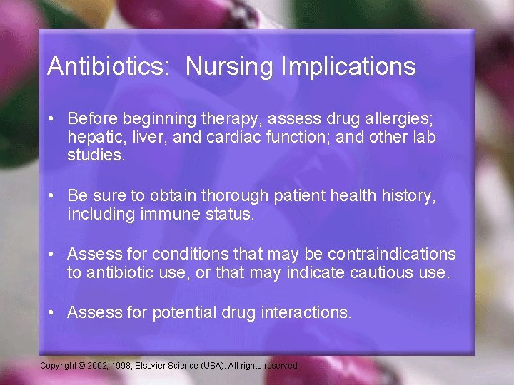 Antibiotics: Nursing Implications • Before beginning therapy, assess drug allergies; hepatic, liver, and cardiac