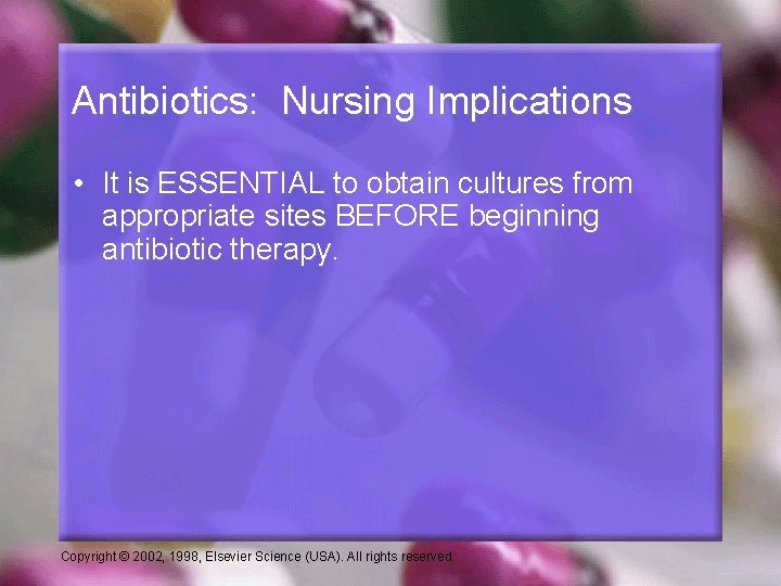 Antibiotics: Nursing Implications • It is ESSENTIAL to obtain cultures from appropriate sites BEFORE