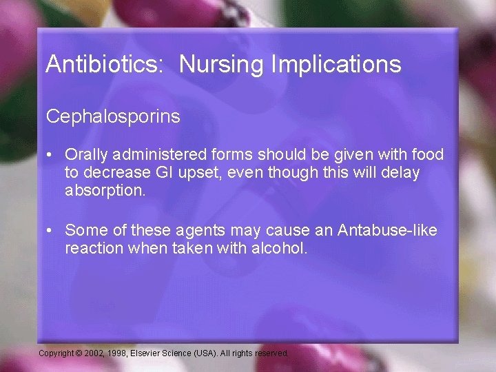 Antibiotics: Nursing Implications Cephalosporins • Orally administered forms should be given with food to