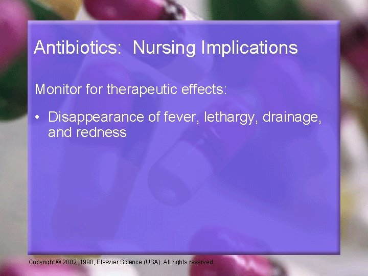 Antibiotics: Nursing Implications Monitor for therapeutic effects: • Disappearance of fever, lethargy, drainage, and