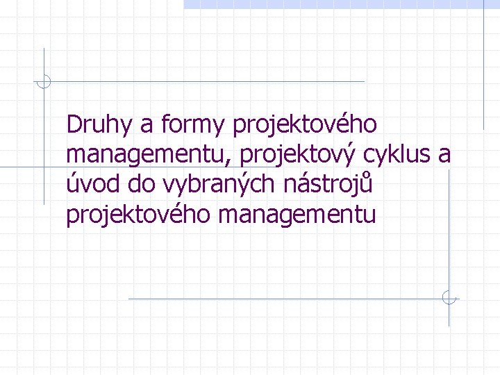 Druhy a formy projektového managementu, projektový cyklus a úvod do vybraných nástrojů projektového managementu