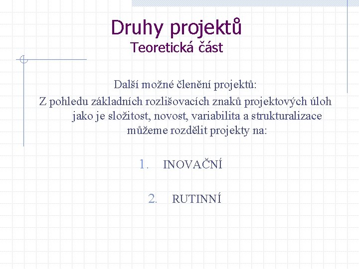 Druhy projektů Teoretická část Další možné členění projektů: Z pohledu základních rozlišovacích znaků projektových