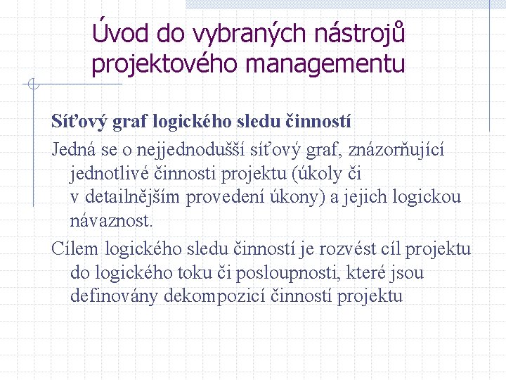 Úvod do vybraných nástrojů projektového managementu Síťový graf logického sledu činností Jedná se o