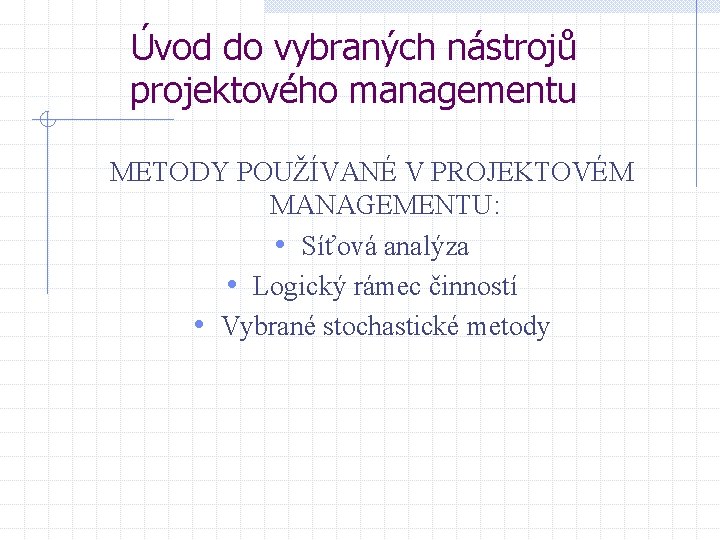 Úvod do vybraných nástrojů projektového managementu METODY POUŽÍVANÉ V PROJEKTOVÉM MANAGEMENTU: • Síťová analýza