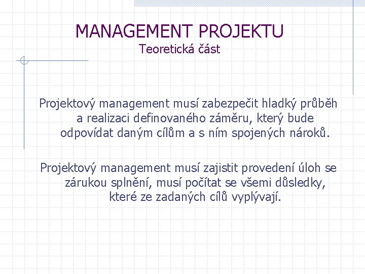 MANAGEMENT PROJEKTU Teoretická část Projektový management musí zabezpečit hladký průběh a realizaci definovaného záměru,