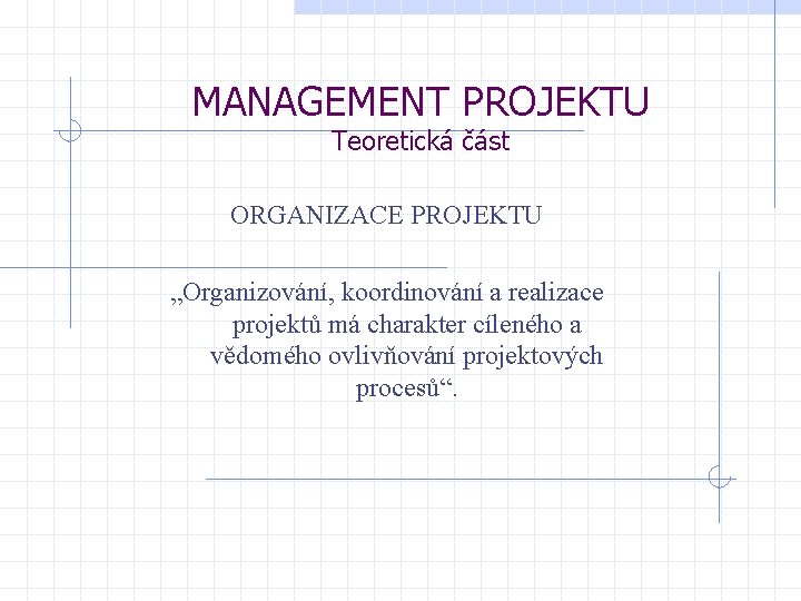 MANAGEMENT PROJEKTU Teoretická část ORGANIZACE PROJEKTU „Organizování, koordinování a realizace projektů má charakter cíleného