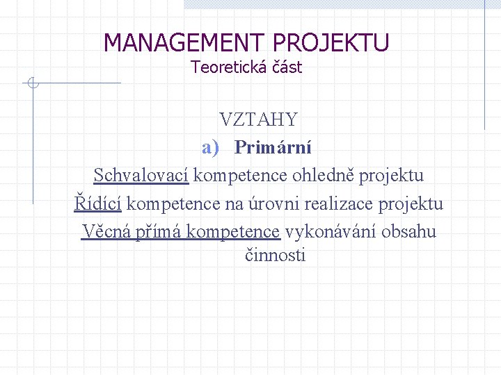 MANAGEMENT PROJEKTU Teoretická část VZTAHY a) Primární Schvalovací kompetence ohledně projektu Řídící kompetence na