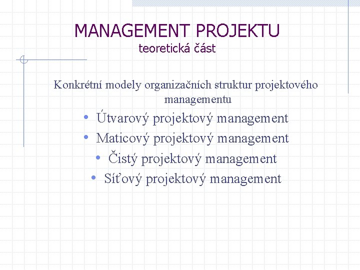 MANAGEMENT PROJEKTU teoretická část Konkrétní modely organizačních struktur projektového managementu • Útvarový projektový management