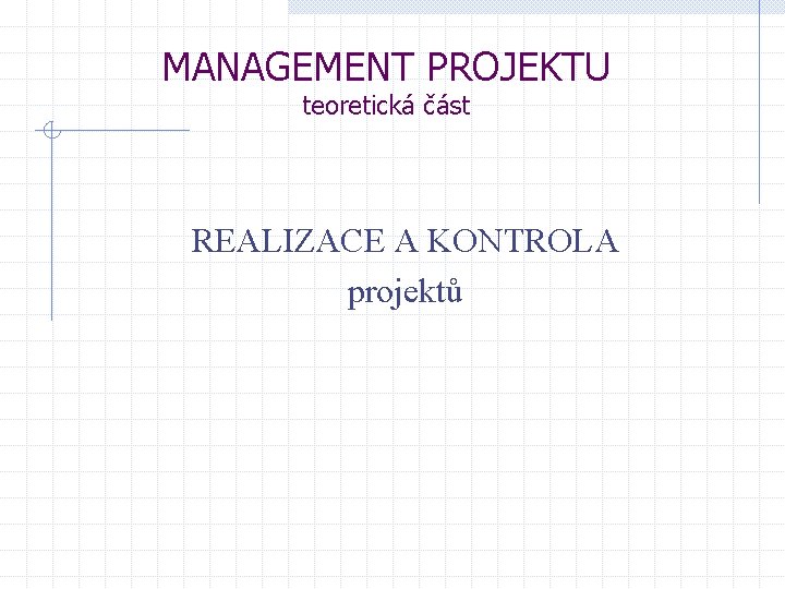 MANAGEMENT PROJEKTU teoretická část REALIZACE A KONTROLA projektů 