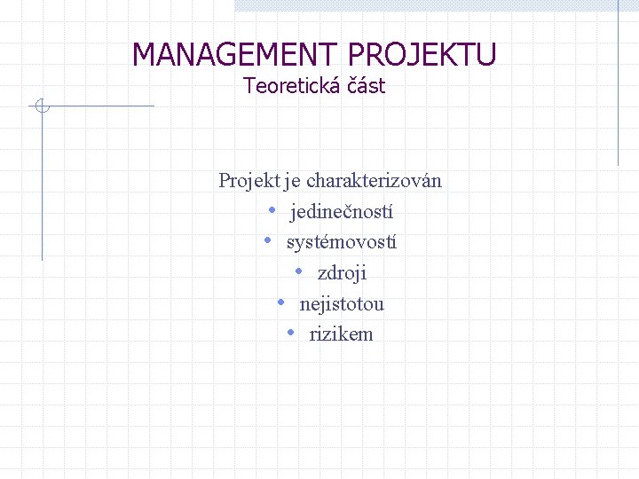 MANAGEMENT PROJEKTU Teoretická část Projekt je charakterizován • jedinečností • systémovostí • zdroji •