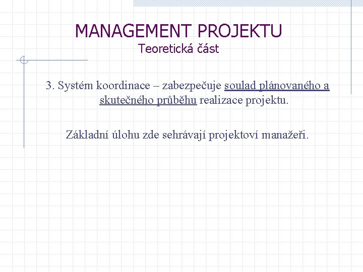 MANAGEMENT PROJEKTU Teoretická část 3. Systém koordinace – zabezpečuje soulad plánovaného a skutečného průběhu