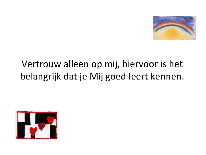 Vertrouw alleen op mij, hiervoor is het belangrijk dat je Mij goed leert kennen.