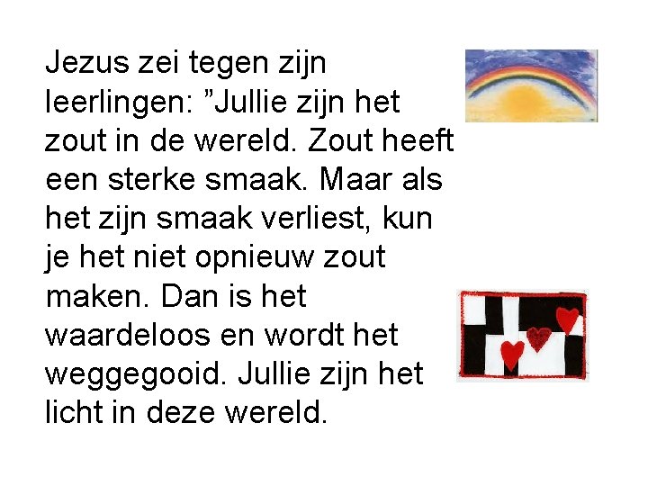 Jezus zei tegen zijn leerlingen: ”Jullie zijn het zout in de wereld. Zout heeft