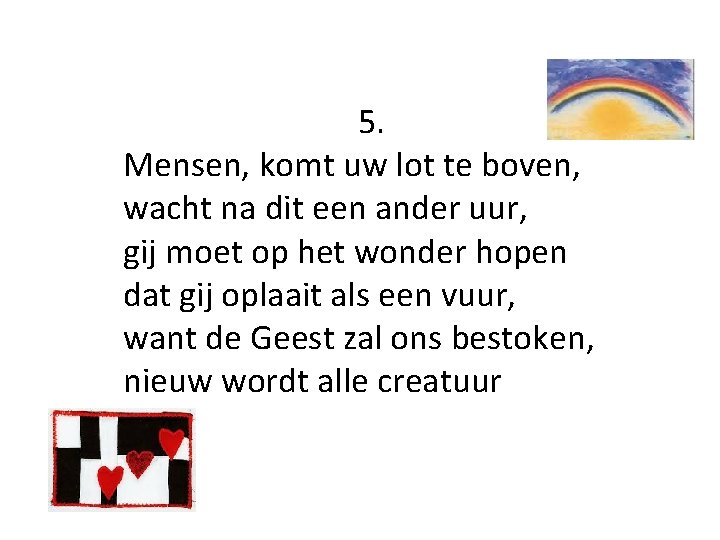 5. Mensen, komt uw lot te boven, wacht na dit een ander uur, gij