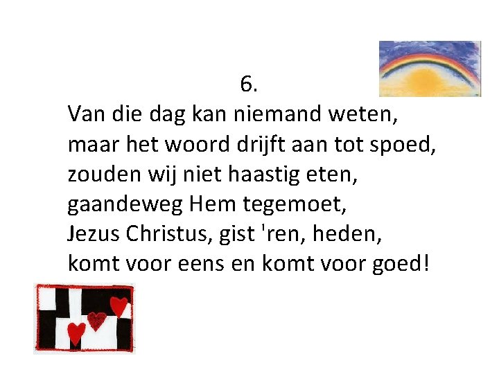 6. Van die dag kan niemand weten, maar het woord drijft aan tot spoed,