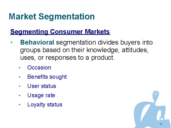 Market Segmentation Segmenting Consumer Markets • Behavioral segmentation divides buyers into groups based on