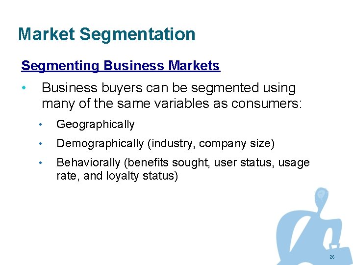 Market Segmentation Segmenting Business Markets • Business buyers can be segmented using many of