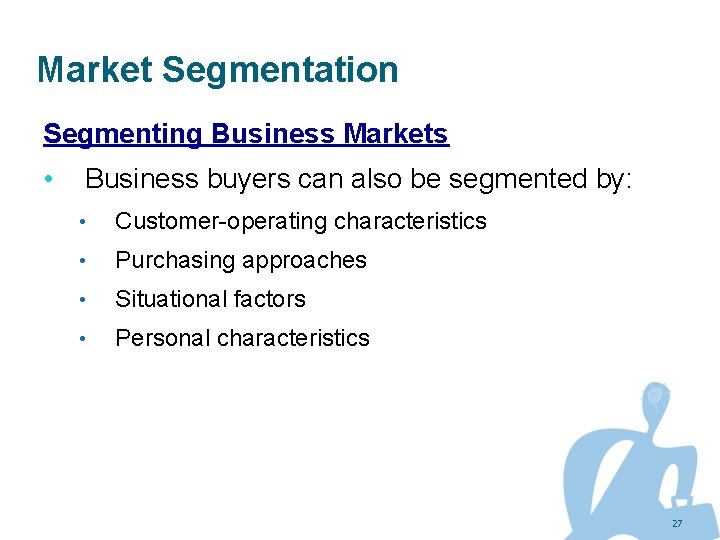 Market Segmentation Segmenting Business Markets • Business buyers can also be segmented by: •