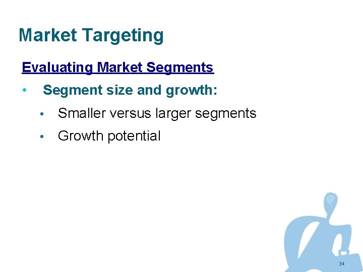Market Targeting Evaluating Market Segments • Segment size and growth: • Smaller versus larger
