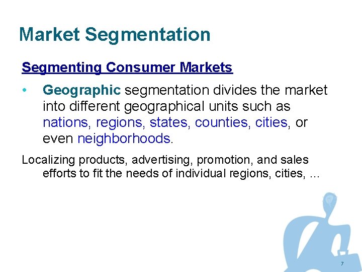Market Segmentation Segmenting Consumer Markets • Geographic segmentation divides the market into different geographical